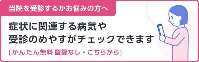 当院を受信するかお悩みの方へ　賞状に関連する病気や受診の目安がチェックできます